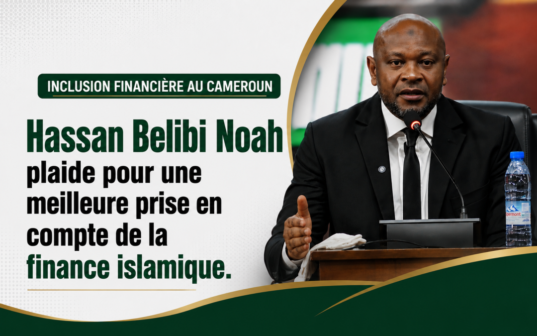 Inclusion financière au Cameroun : « On ne peut pas parler d&rsquo;inclusion sans évoquer la finance islamique », plaide Hassan Belibi Noah.